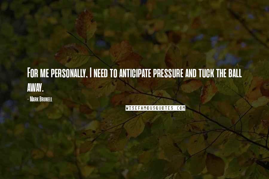 Mark Brunell Quotes: For me personally, I need to anticipate pressure and tuck the ball away.