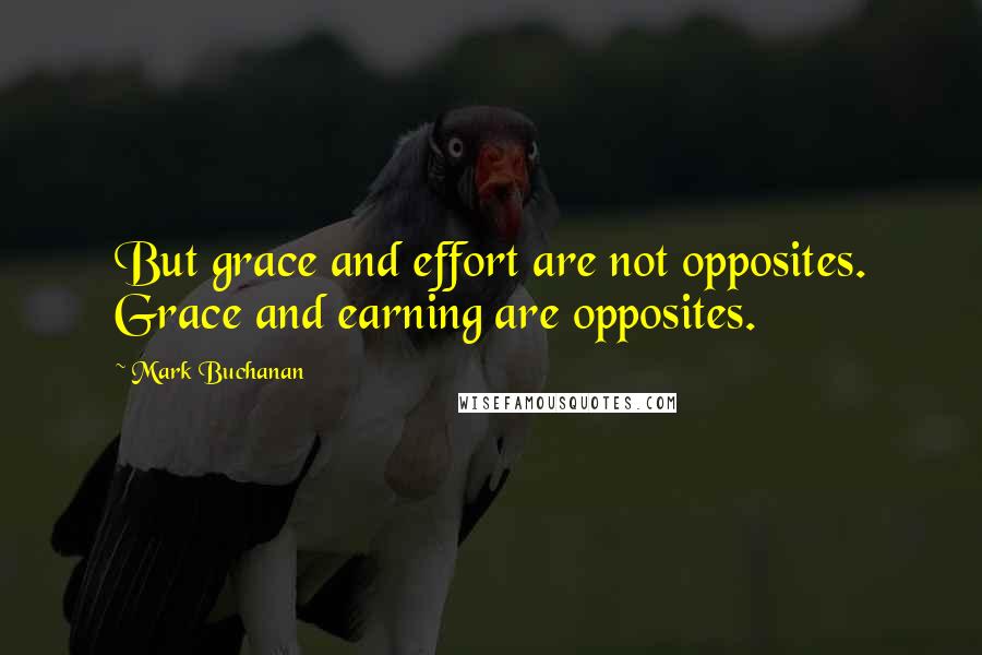 Mark Buchanan Quotes: But grace and effort are not opposites. Grace and earning are opposites.