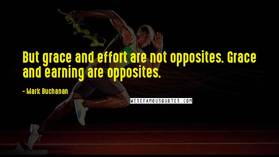 Mark Buchanan Quotes: But grace and effort are not opposites. Grace and earning are opposites.