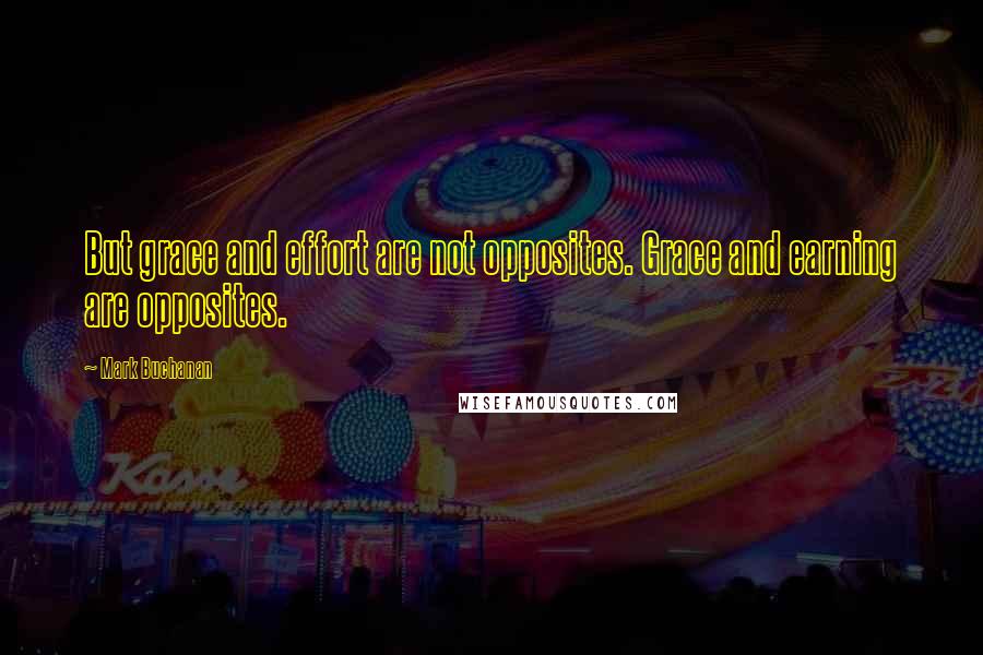 Mark Buchanan Quotes: But grace and effort are not opposites. Grace and earning are opposites.