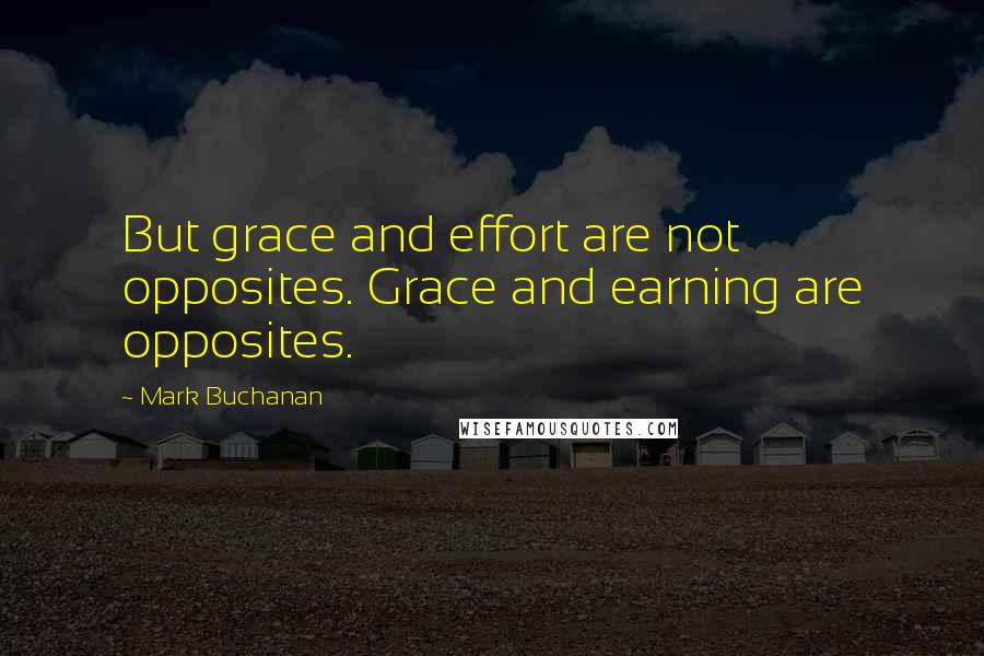 Mark Buchanan Quotes: But grace and effort are not opposites. Grace and earning are opposites.