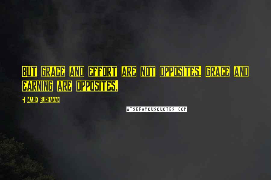 Mark Buchanan Quotes: But grace and effort are not opposites. Grace and earning are opposites.