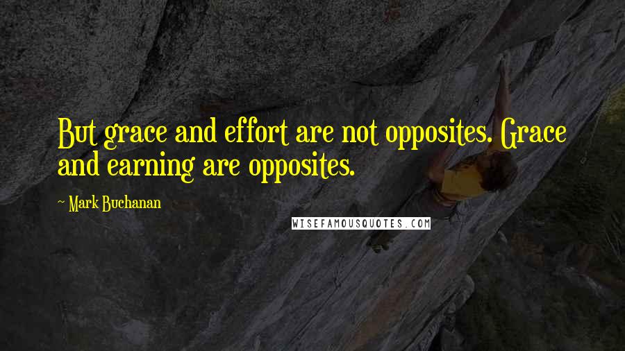 Mark Buchanan Quotes: But grace and effort are not opposites. Grace and earning are opposites.