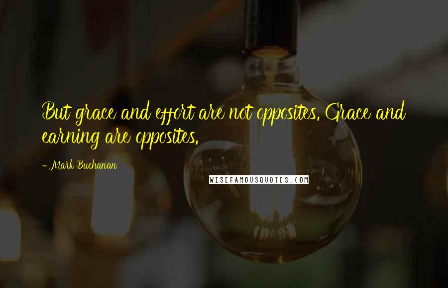 Mark Buchanan Quotes: But grace and effort are not opposites. Grace and earning are opposites.