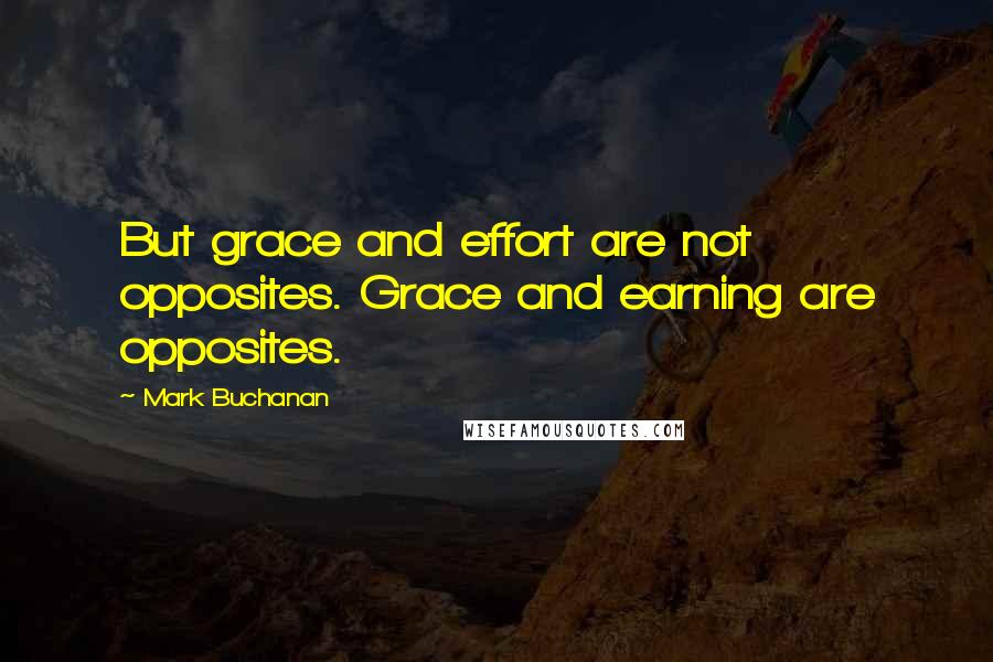 Mark Buchanan Quotes: But grace and effort are not opposites. Grace and earning are opposites.