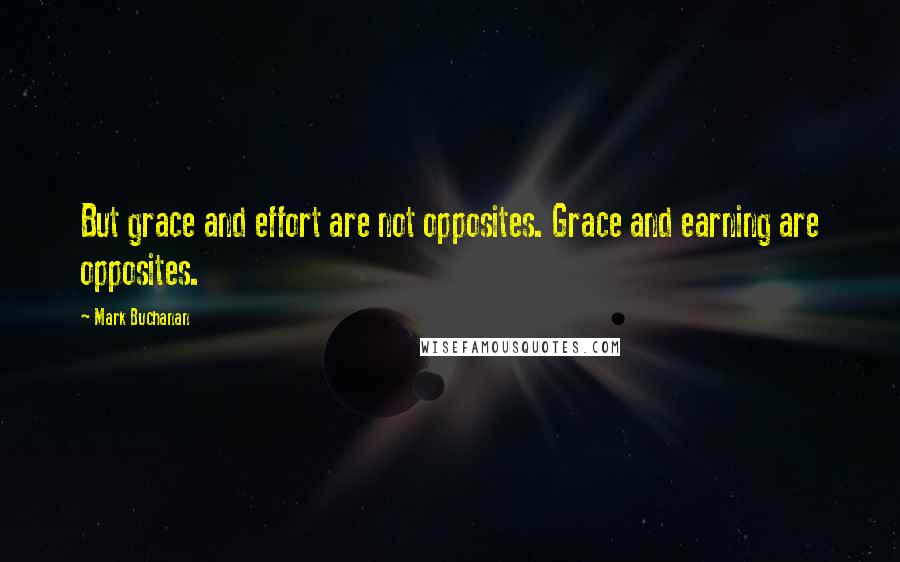 Mark Buchanan Quotes: But grace and effort are not opposites. Grace and earning are opposites.