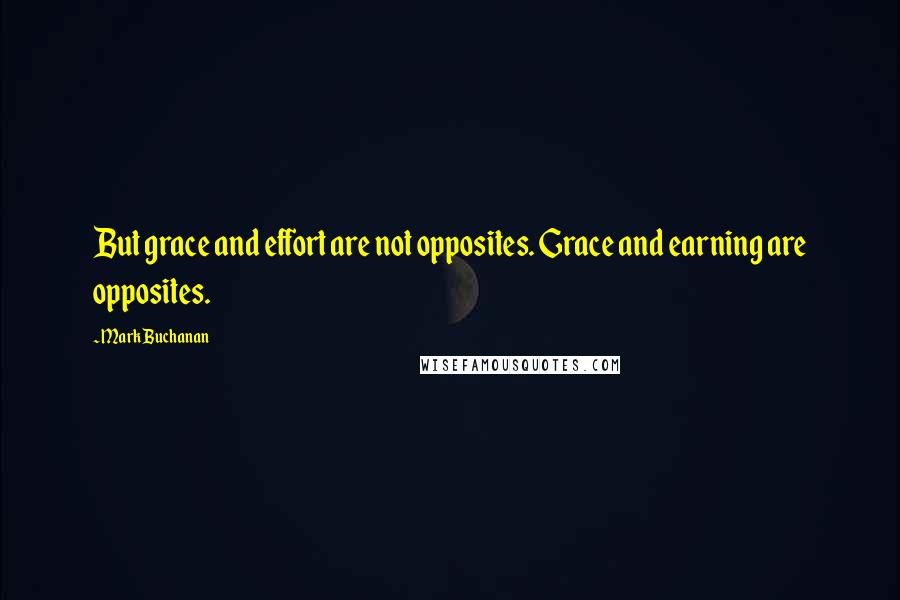Mark Buchanan Quotes: But grace and effort are not opposites. Grace and earning are opposites.