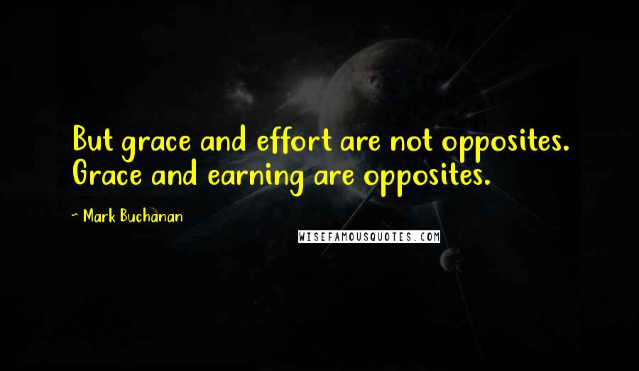 Mark Buchanan Quotes: But grace and effort are not opposites. Grace and earning are opposites.