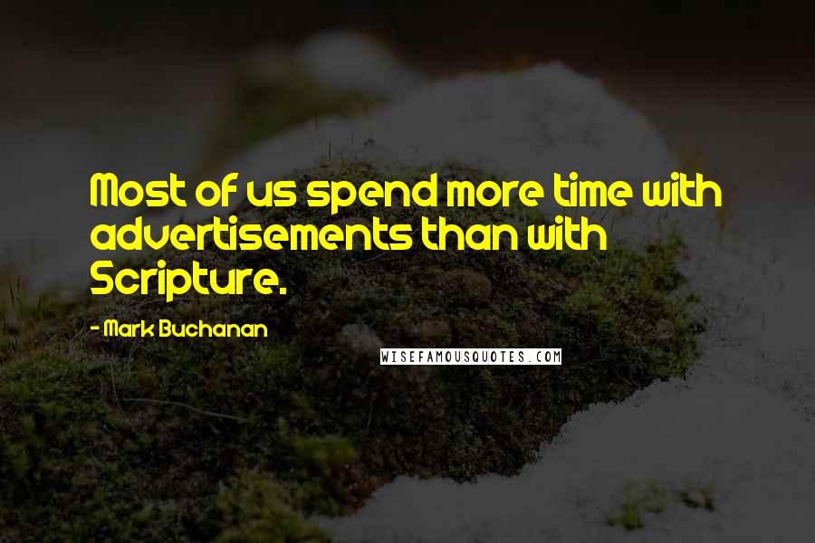 Mark Buchanan Quotes: Most of us spend more time with advertisements than with Scripture.