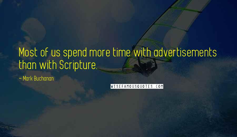 Mark Buchanan Quotes: Most of us spend more time with advertisements than with Scripture.
