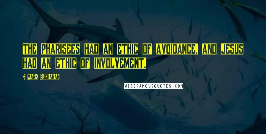 Mark Buchanan Quotes: The Pharisees had an ethic of avoidance, and Jesus had an ethic of involvement.