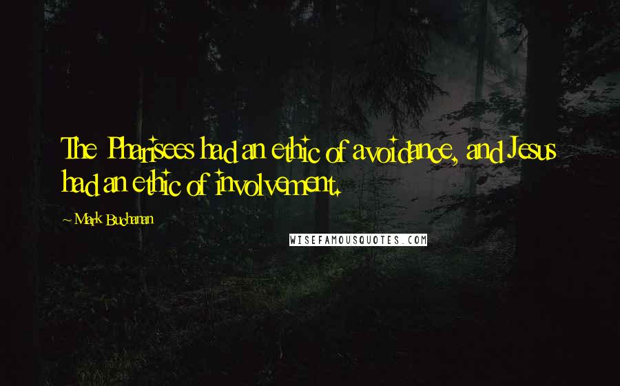 Mark Buchanan Quotes: The Pharisees had an ethic of avoidance, and Jesus had an ethic of involvement.