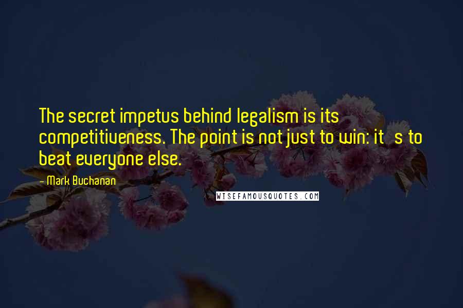 Mark Buchanan Quotes: The secret impetus behind legalism is its competitiveness. The point is not just to win: it's to beat everyone else.