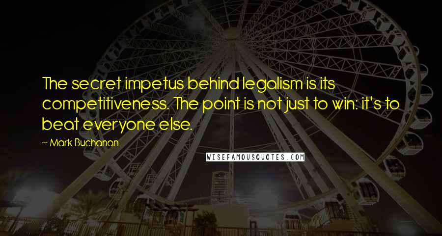 Mark Buchanan Quotes: The secret impetus behind legalism is its competitiveness. The point is not just to win: it's to beat everyone else.