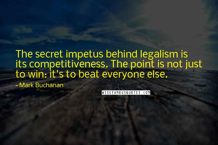 Mark Buchanan Quotes: The secret impetus behind legalism is its competitiveness. The point is not just to win: it's to beat everyone else.