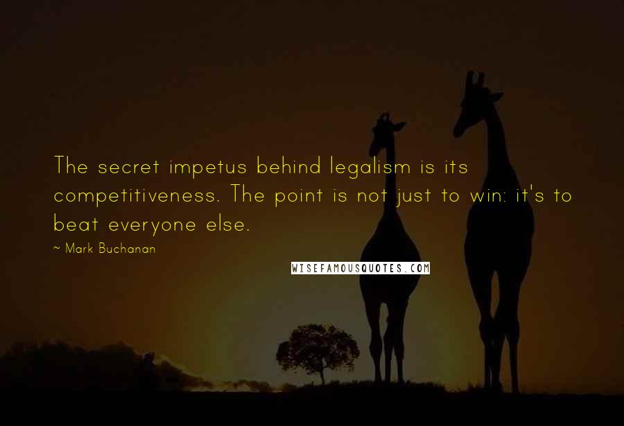 Mark Buchanan Quotes: The secret impetus behind legalism is its competitiveness. The point is not just to win: it's to beat everyone else.