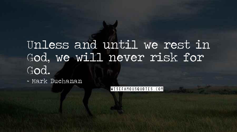 Mark Buchanan Quotes: Unless and until we rest in God, we will never risk for God.