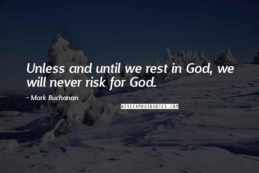 Mark Buchanan Quotes: Unless and until we rest in God, we will never risk for God.