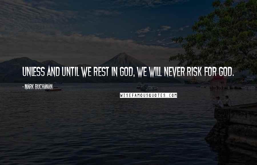 Mark Buchanan Quotes: Unless and until we rest in God, we will never risk for God.