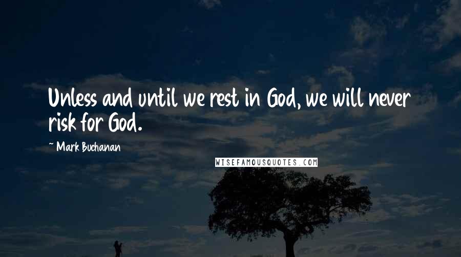 Mark Buchanan Quotes: Unless and until we rest in God, we will never risk for God.