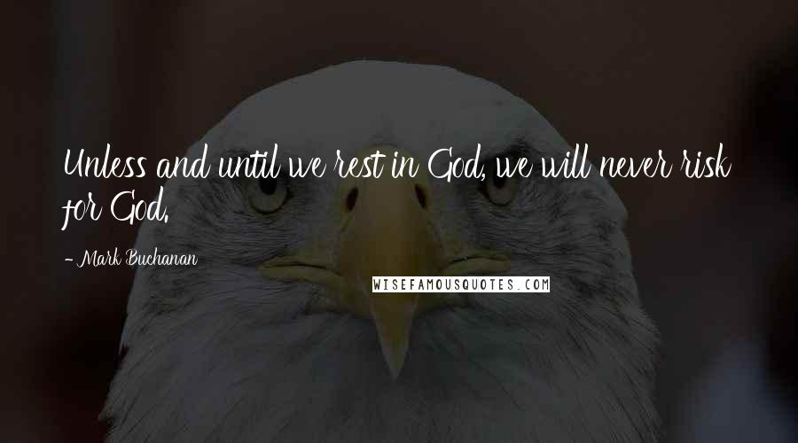 Mark Buchanan Quotes: Unless and until we rest in God, we will never risk for God.