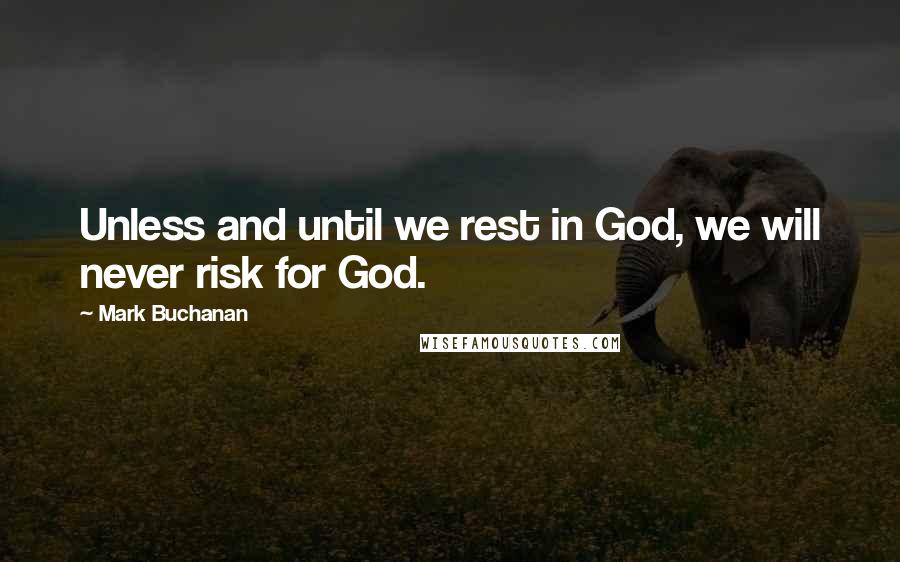 Mark Buchanan Quotes: Unless and until we rest in God, we will never risk for God.