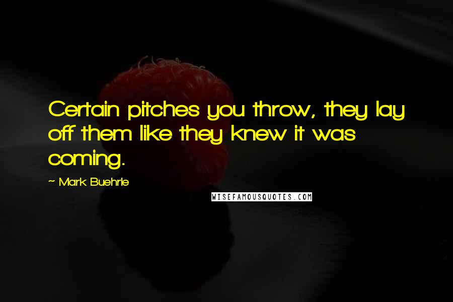 Mark Buehrle Quotes: Certain pitches you throw, they lay off them like they knew it was coming.