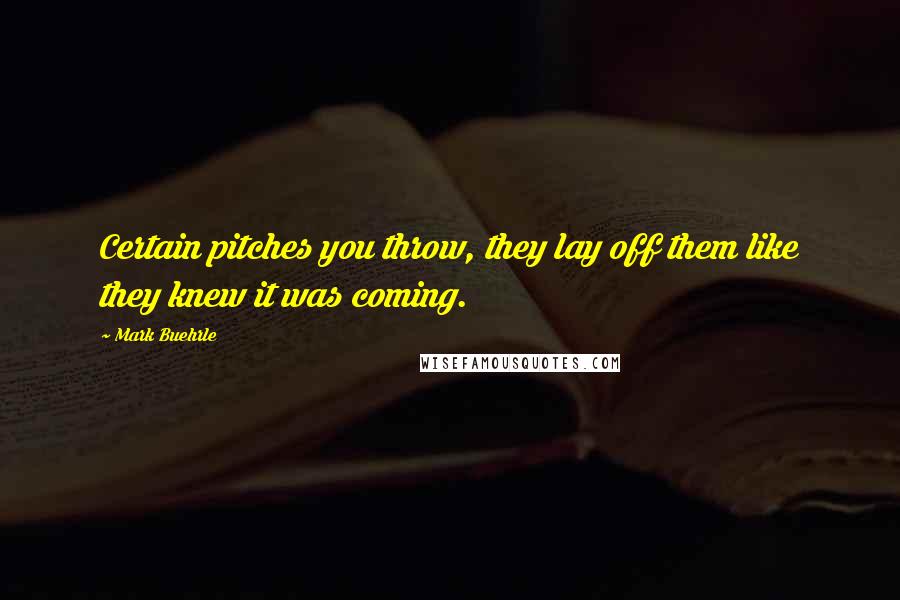 Mark Buehrle Quotes: Certain pitches you throw, they lay off them like they knew it was coming.