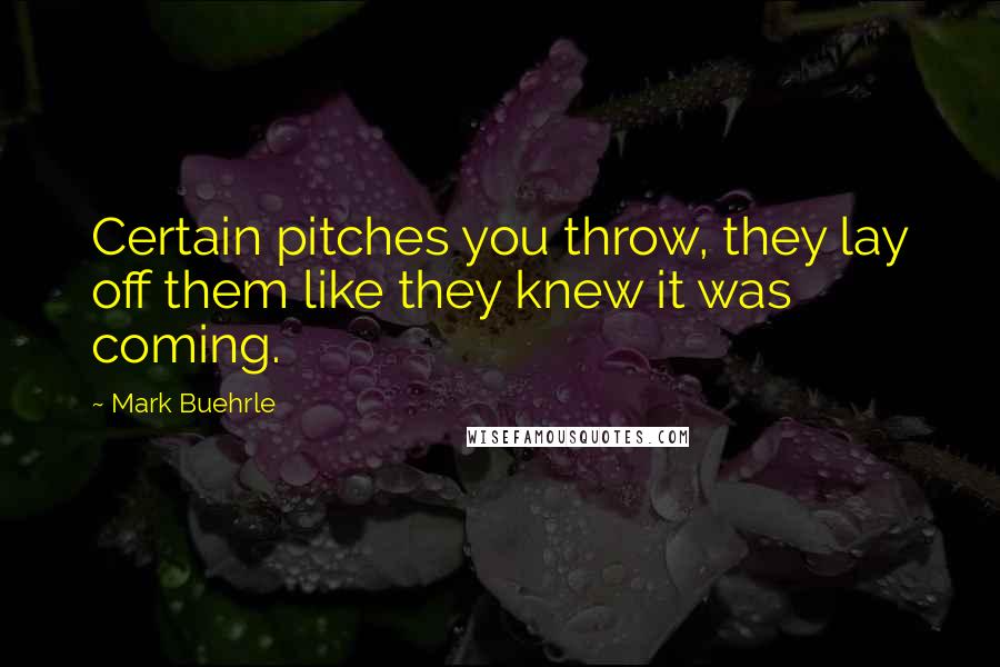 Mark Buehrle Quotes: Certain pitches you throw, they lay off them like they knew it was coming.