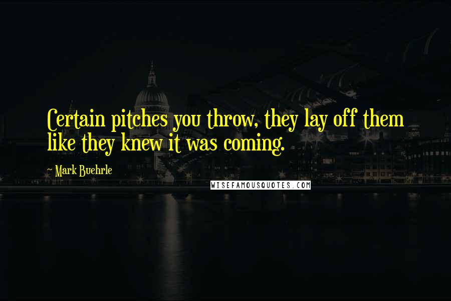 Mark Buehrle Quotes: Certain pitches you throw, they lay off them like they knew it was coming.