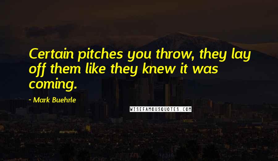 Mark Buehrle Quotes: Certain pitches you throw, they lay off them like they knew it was coming.