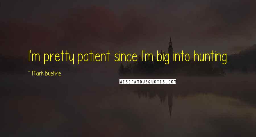 Mark Buehrle Quotes: I'm pretty patient since I'm big into hunting.