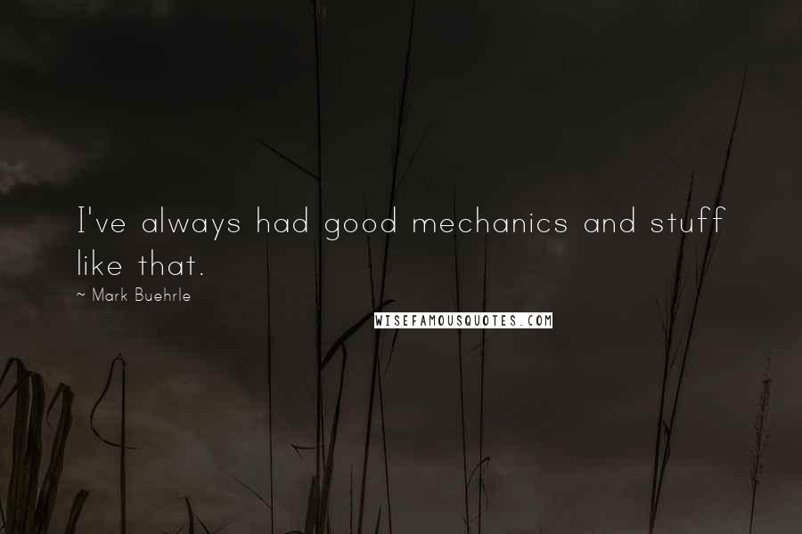 Mark Buehrle Quotes: I've always had good mechanics and stuff like that.