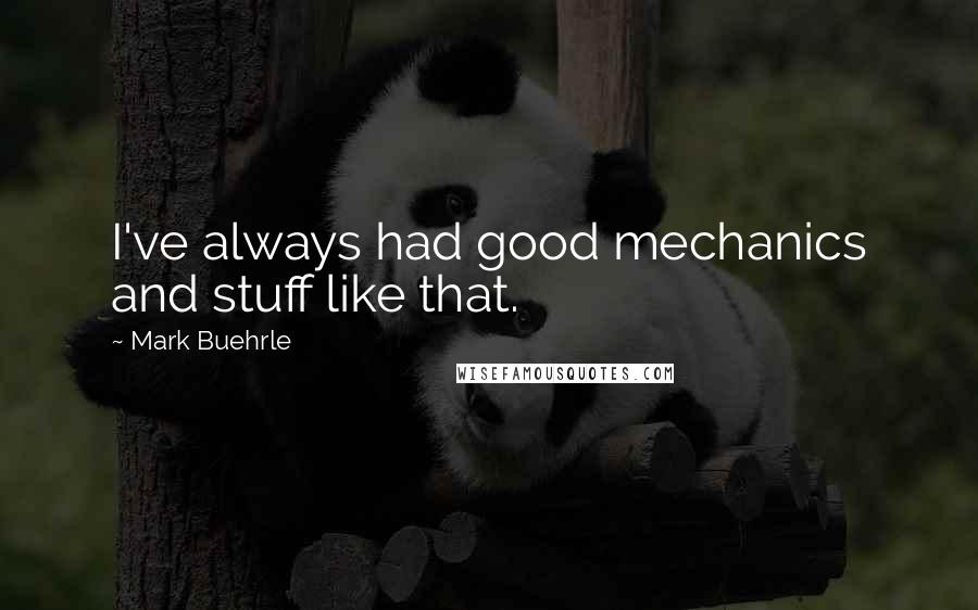 Mark Buehrle Quotes: I've always had good mechanics and stuff like that.