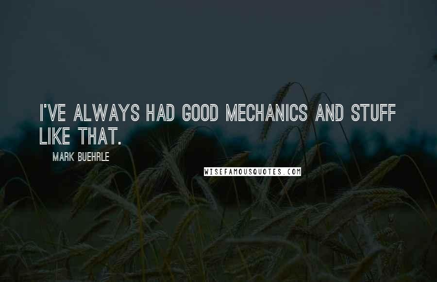 Mark Buehrle Quotes: I've always had good mechanics and stuff like that.