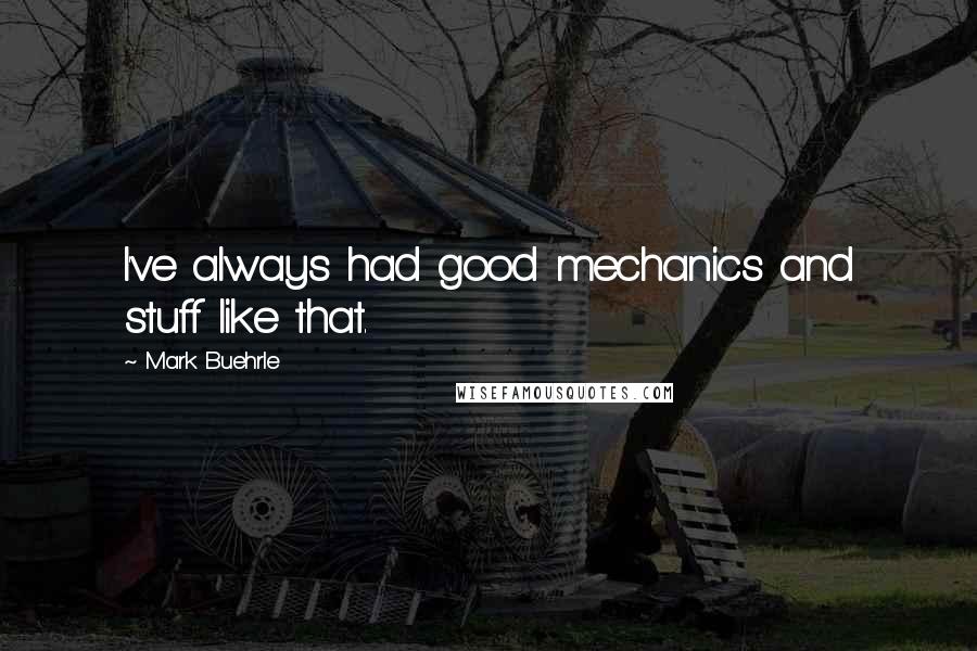 Mark Buehrle Quotes: I've always had good mechanics and stuff like that.