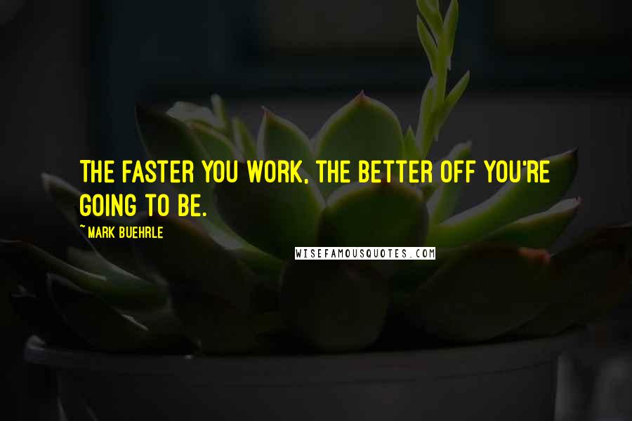 Mark Buehrle Quotes: The faster you work, the better off you're going to be.