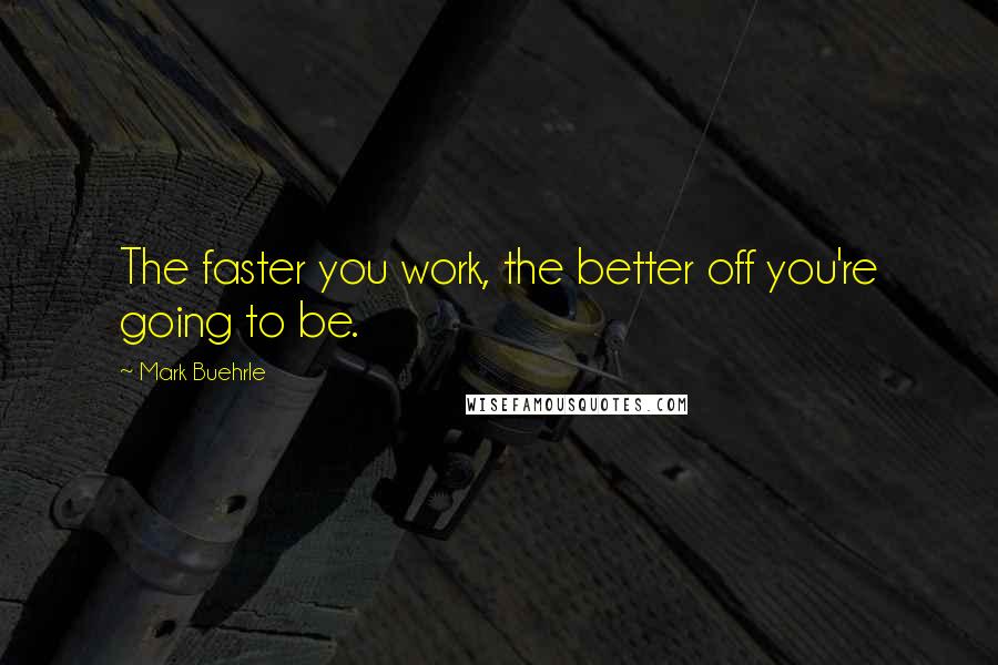 Mark Buehrle Quotes: The faster you work, the better off you're going to be.