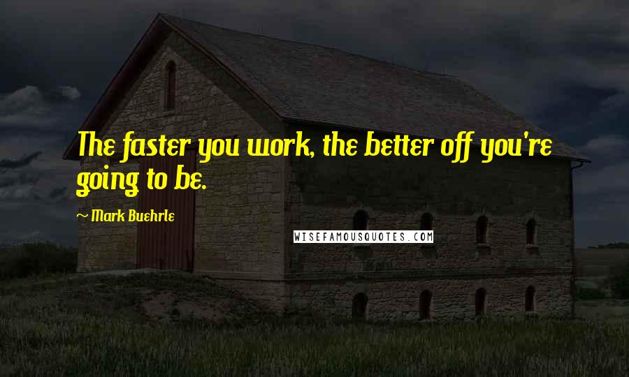 Mark Buehrle Quotes: The faster you work, the better off you're going to be.