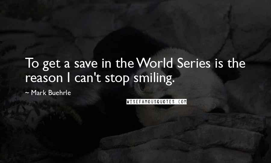 Mark Buehrle Quotes: To get a save in the World Series is the reason I can't stop smiling.