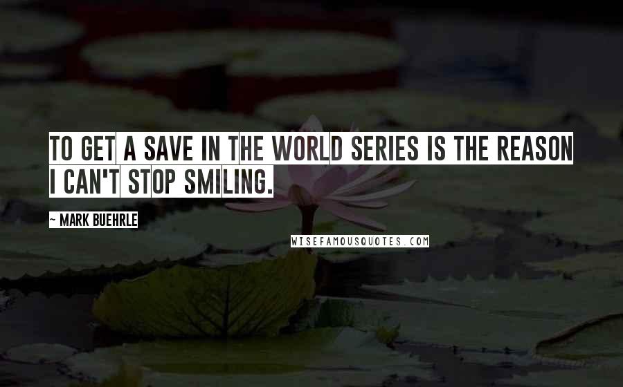 Mark Buehrle Quotes: To get a save in the World Series is the reason I can't stop smiling.