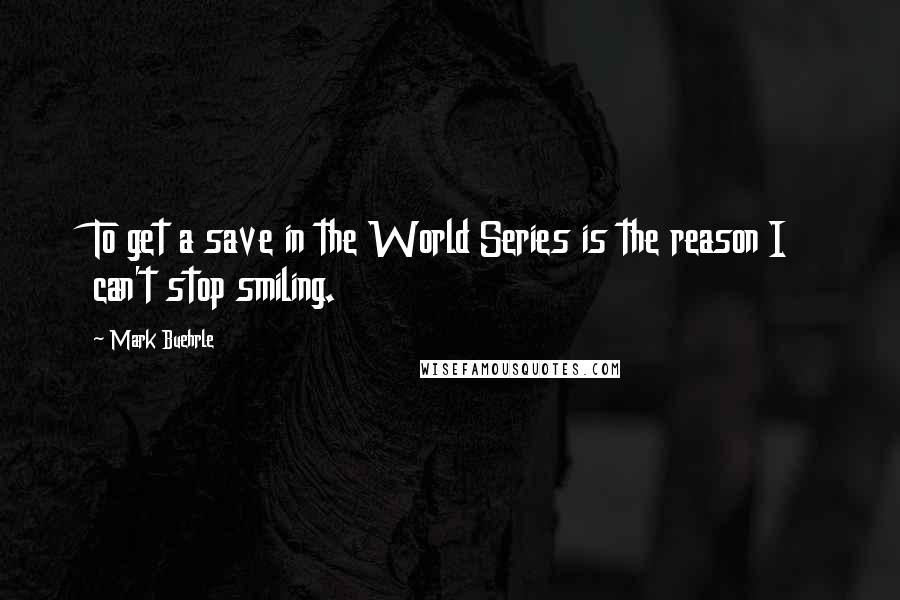 Mark Buehrle Quotes: To get a save in the World Series is the reason I can't stop smiling.