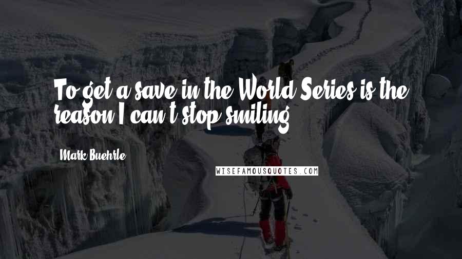 Mark Buehrle Quotes: To get a save in the World Series is the reason I can't stop smiling.