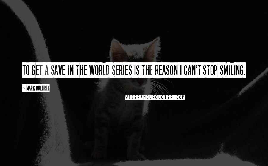 Mark Buehrle Quotes: To get a save in the World Series is the reason I can't stop smiling.