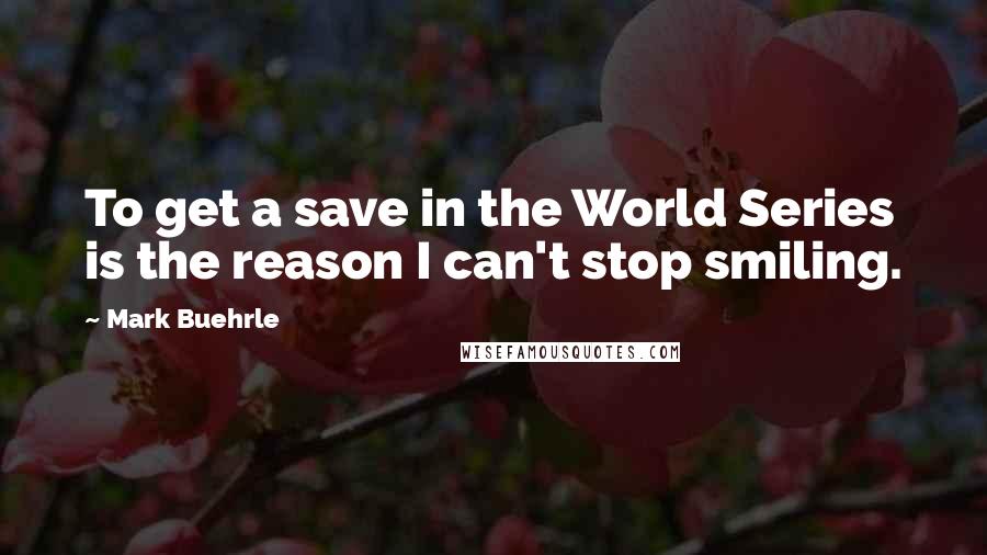 Mark Buehrle Quotes: To get a save in the World Series is the reason I can't stop smiling.