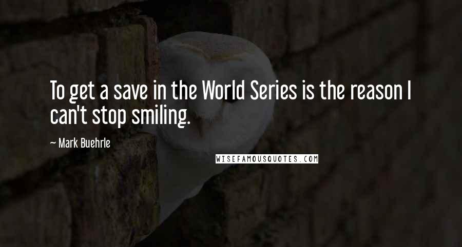 Mark Buehrle Quotes: To get a save in the World Series is the reason I can't stop smiling.