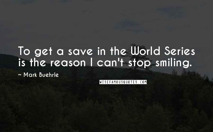 Mark Buehrle Quotes: To get a save in the World Series is the reason I can't stop smiling.