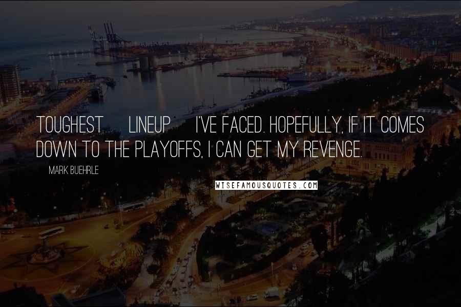 Mark Buehrle Quotes: Toughest [lineup] I've faced. Hopefully, if it comes down to the playoffs, I can get my revenge.