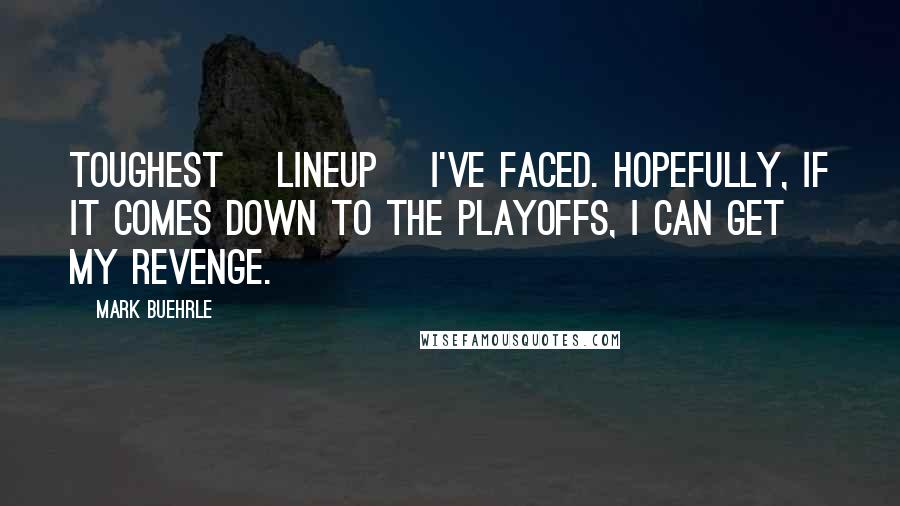 Mark Buehrle Quotes: Toughest [lineup] I've faced. Hopefully, if it comes down to the playoffs, I can get my revenge.