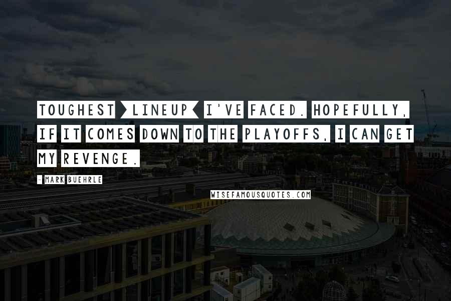 Mark Buehrle Quotes: Toughest [lineup] I've faced. Hopefully, if it comes down to the playoffs, I can get my revenge.